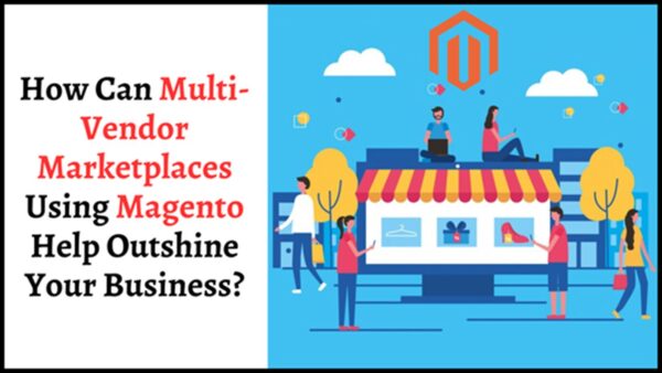 How Can Multi-Vendor Marketplaces Using Magento Help Outshine Your Business?